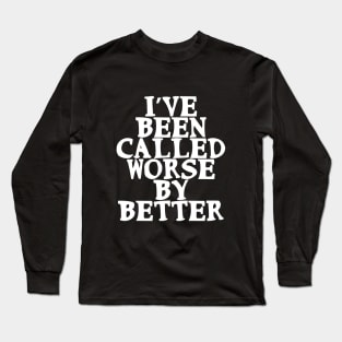 I’ve been called worse by better Funny Confidence Quote Long Sleeve T-Shirt